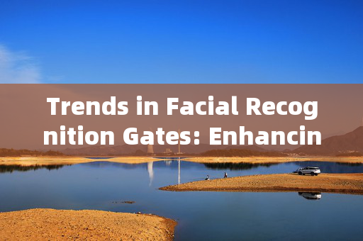 Trends in Facial Recognition Gates: Enhancing Security and Convenience