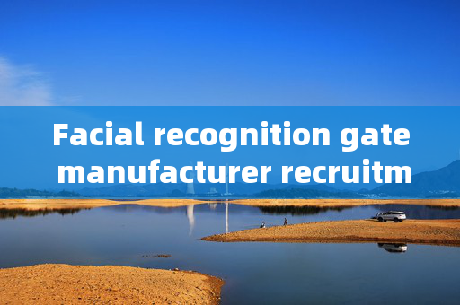 Facial recognition gate manufacturer recruitment: Elevating Security with Cutting-Edge Technology