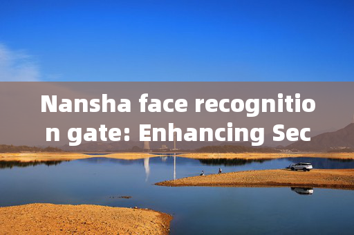 Nansha face recognition gate: Enhancing Security and Convenience in Public Spaces