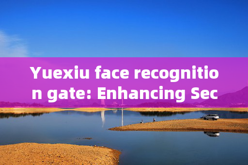 Yuexiu face recognition gate: Enhancing Security and Efficiency in Access Control