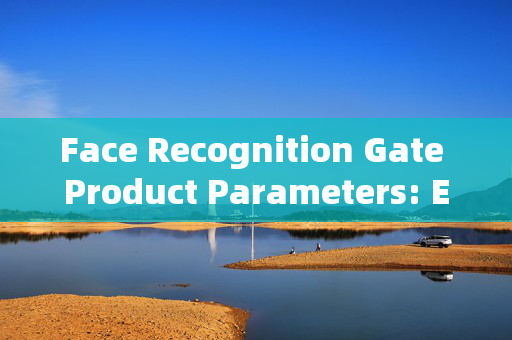 Face Recognition Gate Product Parameters: Enhancing Security with Advanced Technology