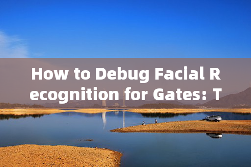 How to Debug Facial Recognition for Gates: Troubleshooting Techniques and Solutions