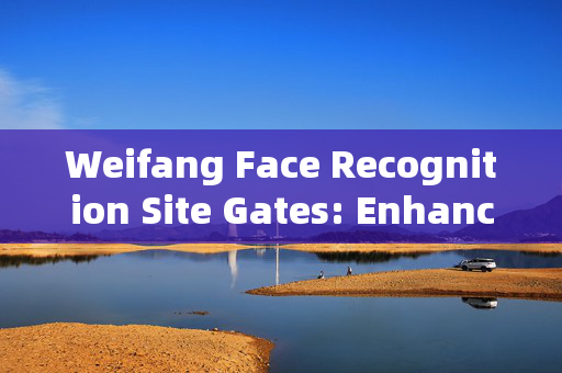 Weifang Face Recognition Site Gates: Enhancing Security and Convenience