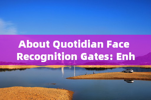 About Quotidian Face Recognition Gates: Enhancing Security and Convenience