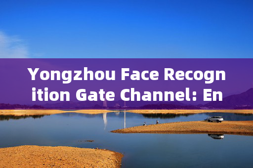 Yongzhou Face Recognition Gate Channel: Enhancing Security and Efficiency