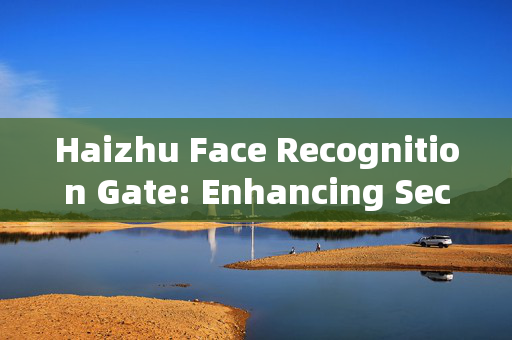 Haizhu Face Recognition Gate: Enhancing Security and Convenience in Public Spaces