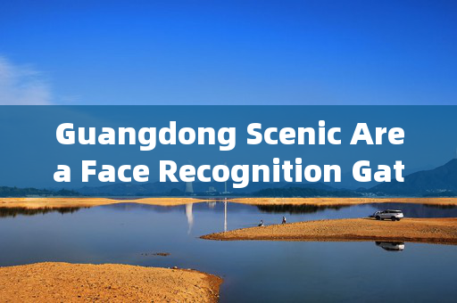 Guangdong Scenic Area Face Recognition Gate: Enhancing Security and Efficiency