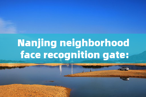 Nanjing neighborhood face recognition gate: Enhancing Security and Convenience