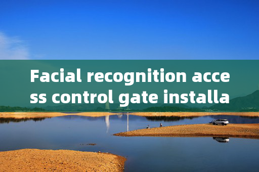 Facial recognition access control gate installation: Enhancing Security with Modern Technology