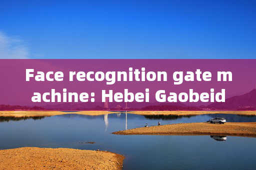 Face recognition gate machine: Hebei Gaobeidian's Innovative Security Solution