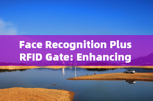 Face Recognition Plus RFID Gate: Enhancing Security and Convenience