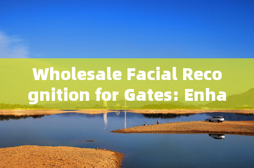 Wholesale Facial Recognition for Gates: Enhancing Security and Convenience