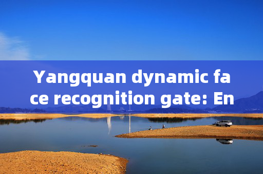 Yangquan dynamic face recognition gate: Enhancing Security and Efficiency