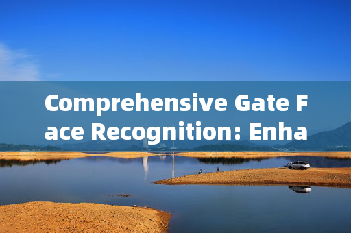 Comprehensive Gate Face Recognition: Enhancing Security and Efficiency