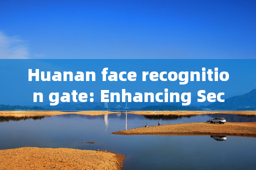 Huanan face recognition gate: Enhancing Security and Convenience