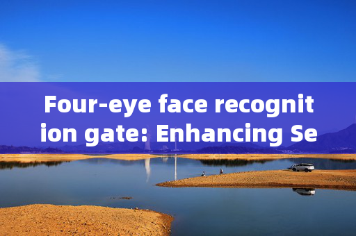 Four-eye face recognition gate: Enhancing Security with Biometric Technology