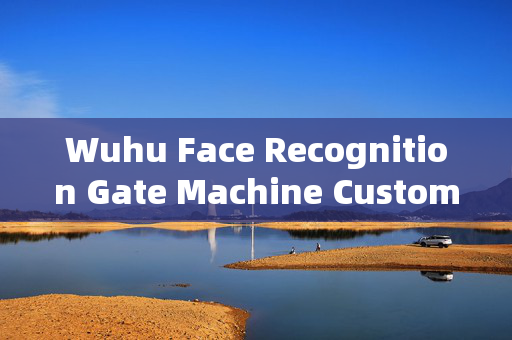 Wuhu Face Recognition Gate Machine Customized: Enhancing Security and Convenience