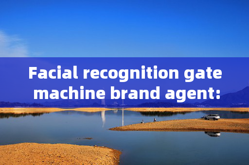 Facial recognition gate machine brand agent: Enhancing Security with Advanced Technology