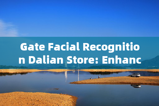 Gate Facial Recognition Dalian Store: Enhancing Security and Efficiency in Retail