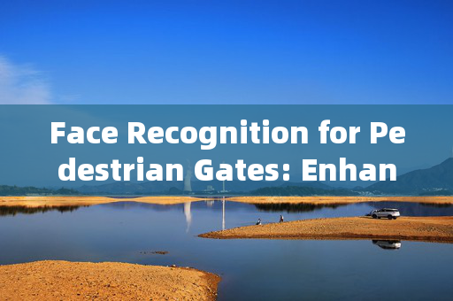 Face Recognition for Pedestrian Gates: Enhancing Security and Convenience