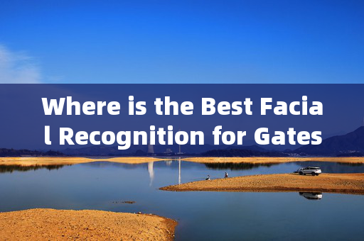 Where is the Best Facial Recognition for Gates: Enhancing Security and Convenience