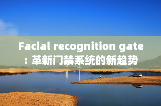 Facial recognition gate: 革新门禁系统的新趋势