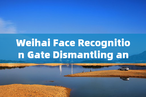 Weihai Face Recognition Gate Dismantling and Installation: A Comprehensive Guide