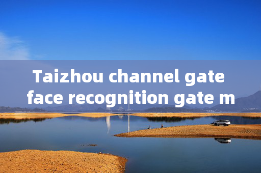 Taizhou channel gate face recognition gate machine: Enhancing Security with Advanced Technology